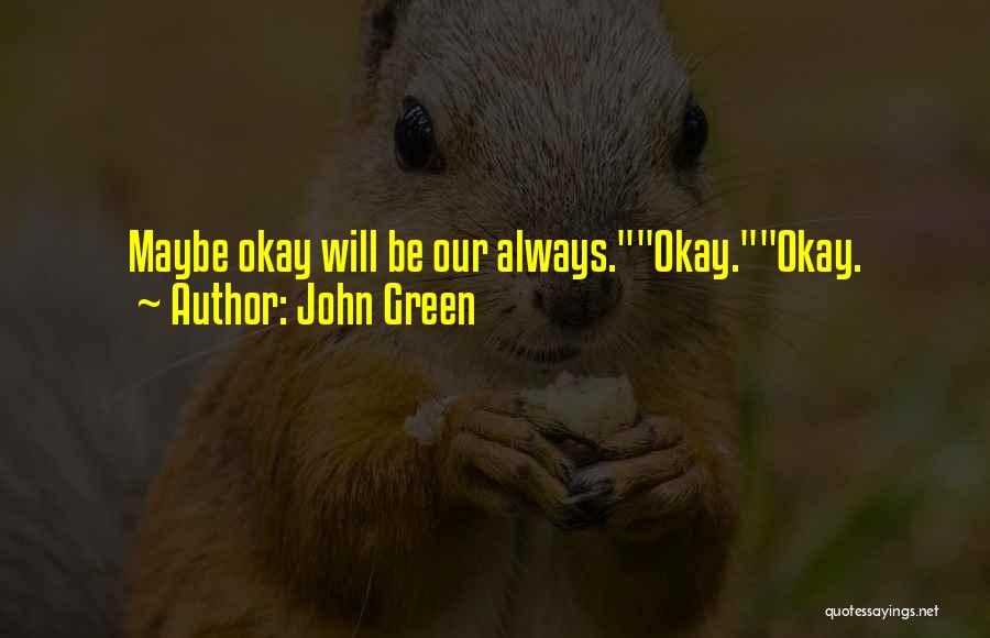 John Green Quotes: Maybe Okay Will Be Our Always.okay.okay.