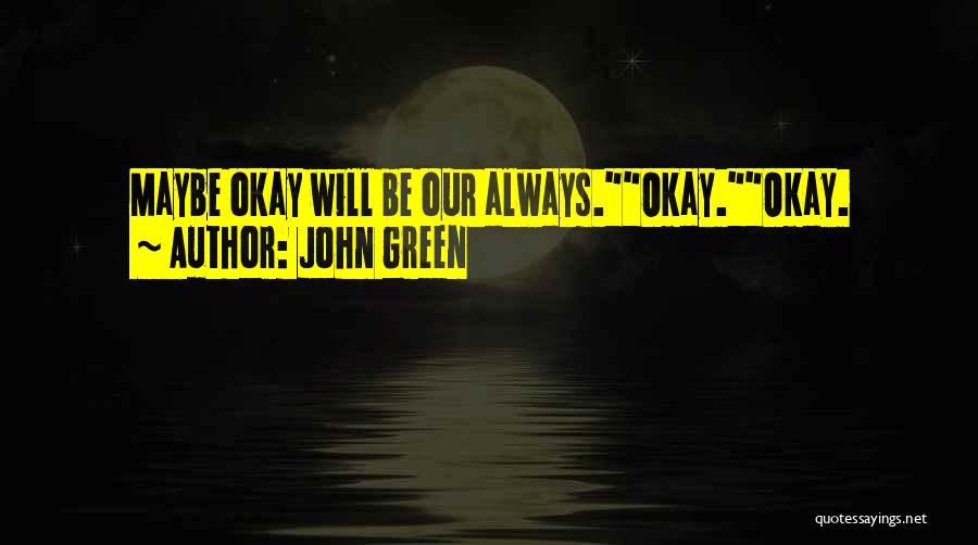 John Green Quotes: Maybe Okay Will Be Our Always.okay.okay.