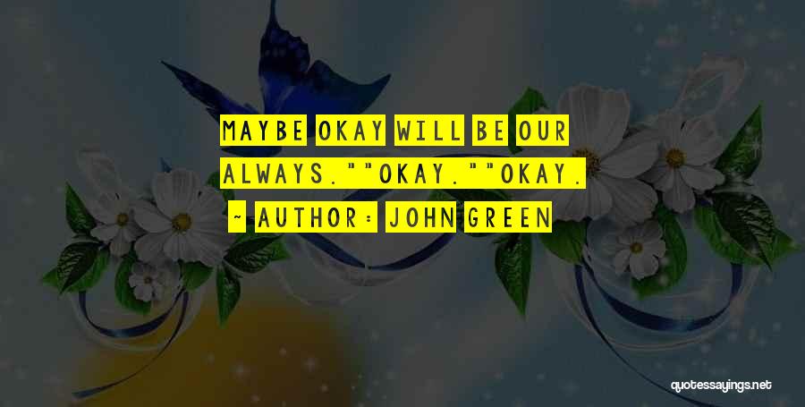 John Green Quotes: Maybe Okay Will Be Our Always.okay.okay.