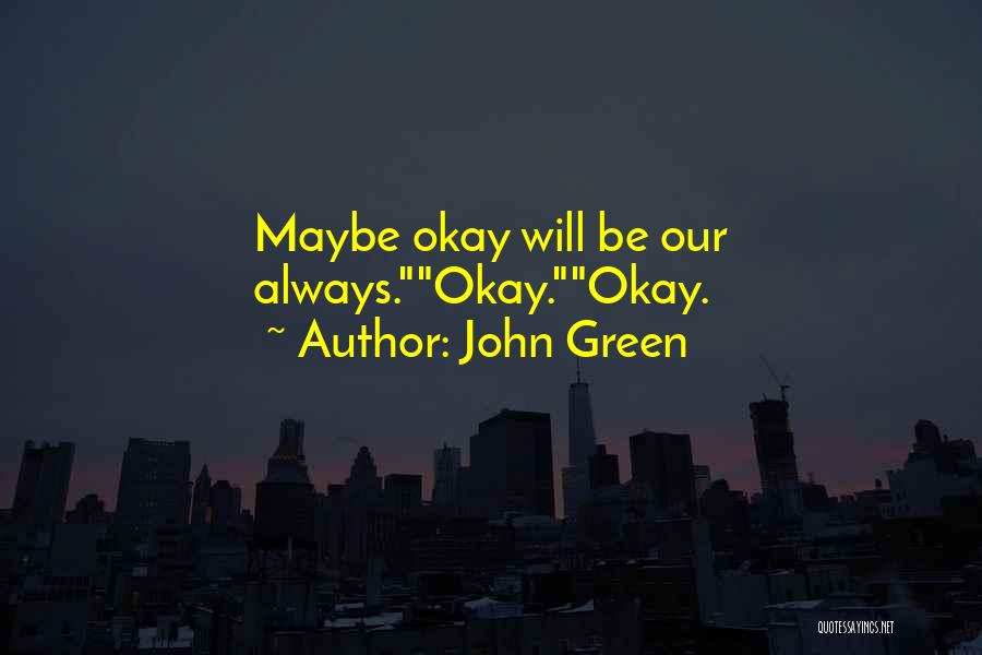 John Green Quotes: Maybe Okay Will Be Our Always.okay.okay.