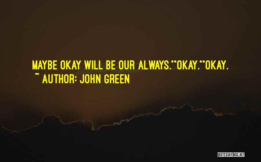John Green Quotes: Maybe Okay Will Be Our Always.okay.okay.