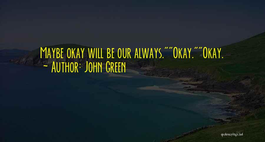 John Green Quotes: Maybe Okay Will Be Our Always.okay.okay.
