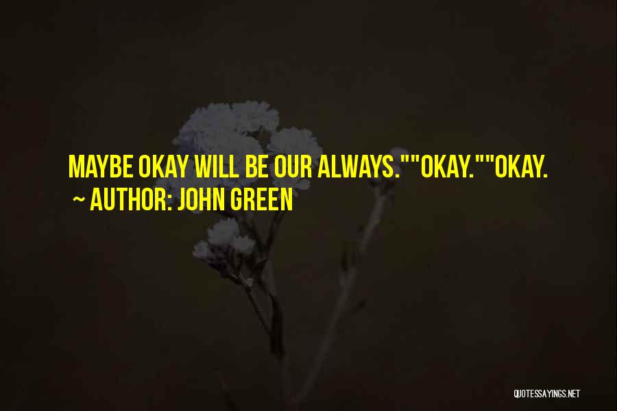 John Green Quotes: Maybe Okay Will Be Our Always.okay.okay.