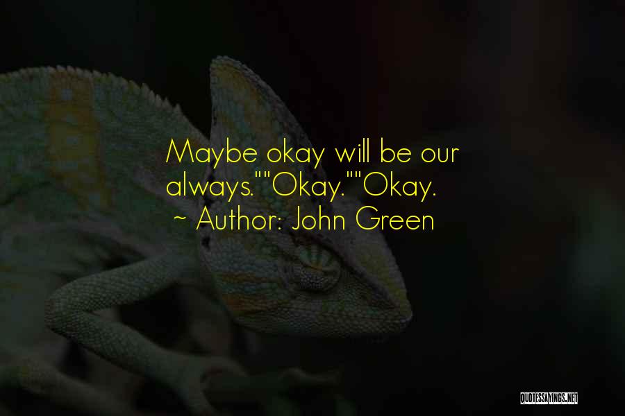 John Green Quotes: Maybe Okay Will Be Our Always.okay.okay.