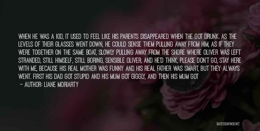 Liane Moriarty Quotes: When He Was A Kid, It Used To Feel Like His Parents Disappeared When The Got Drunk. As The Levels