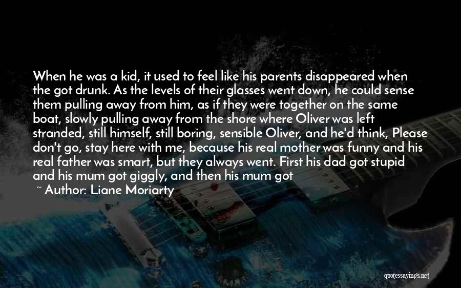 Liane Moriarty Quotes: When He Was A Kid, It Used To Feel Like His Parents Disappeared When The Got Drunk. As The Levels