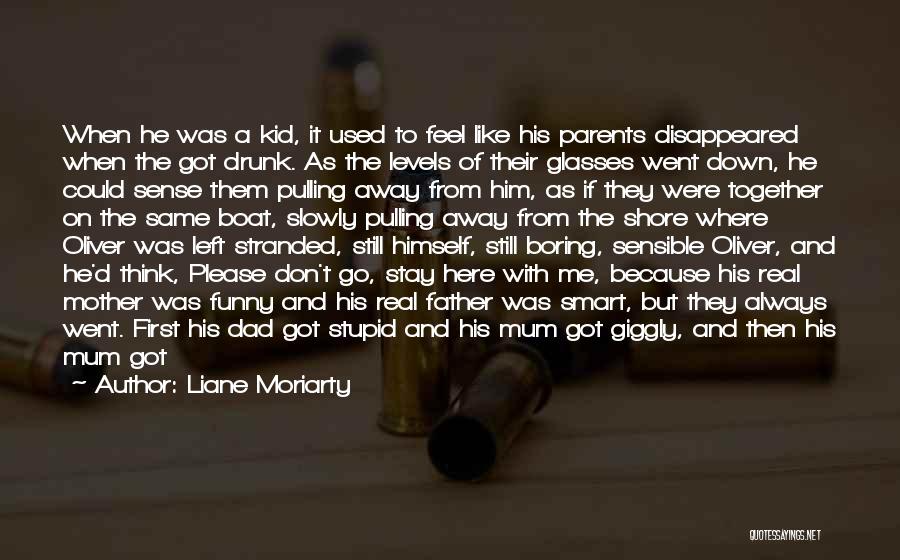 Liane Moriarty Quotes: When He Was A Kid, It Used To Feel Like His Parents Disappeared When The Got Drunk. As The Levels