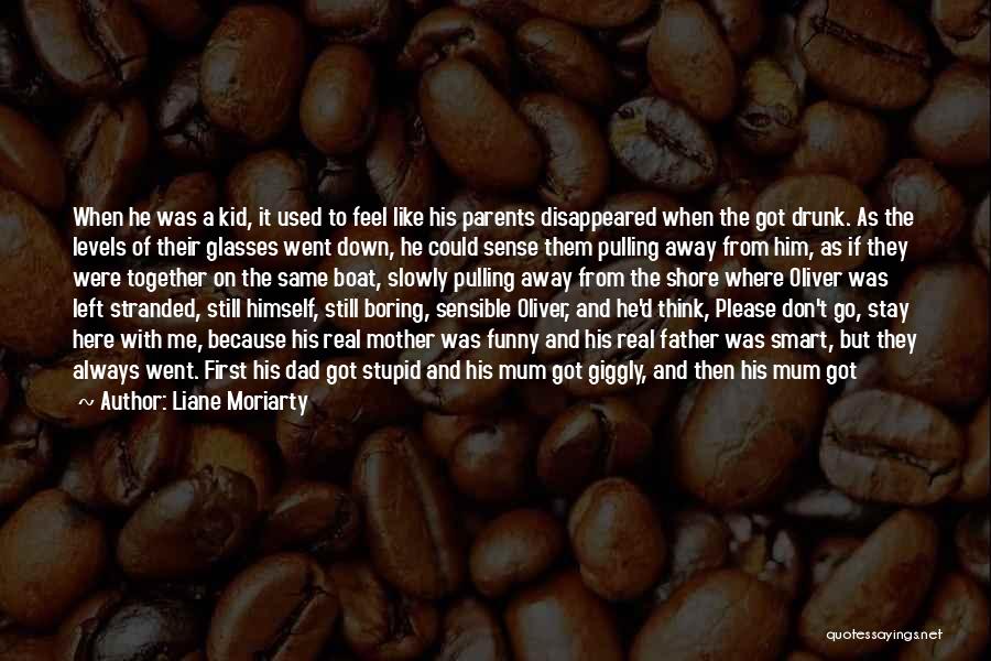 Liane Moriarty Quotes: When He Was A Kid, It Used To Feel Like His Parents Disappeared When The Got Drunk. As The Levels