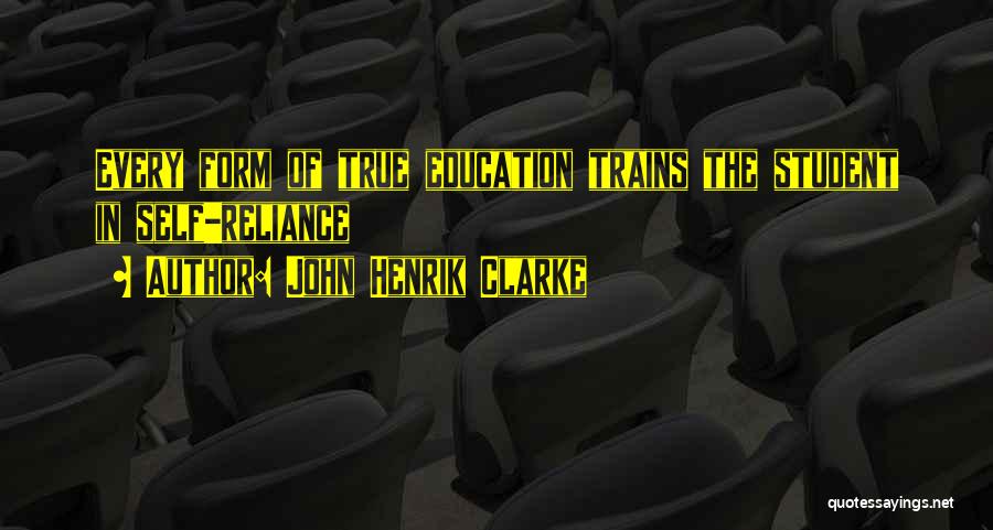 John Henrik Clarke Quotes: Every Form Of True Education Trains The Student In Self-reliance