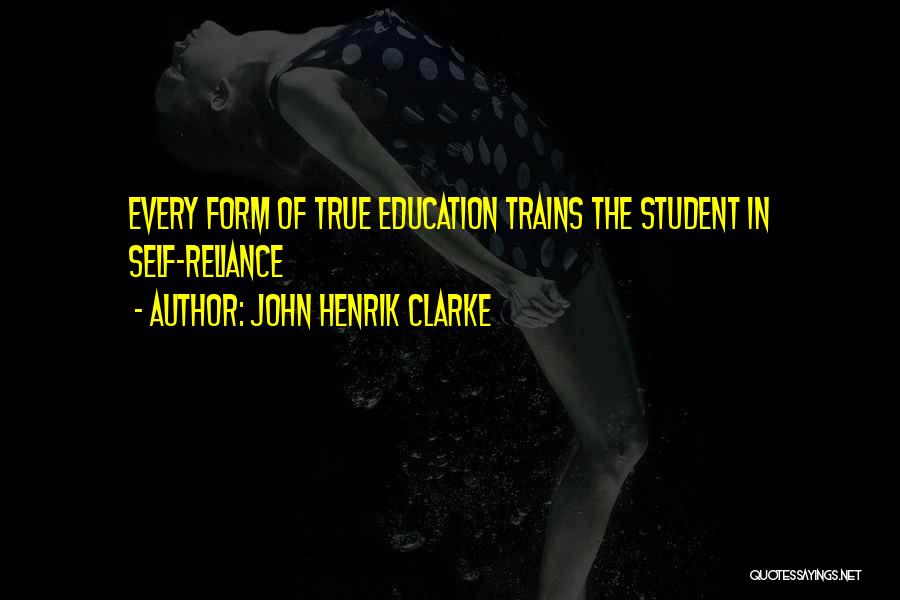 John Henrik Clarke Quotes: Every Form Of True Education Trains The Student In Self-reliance