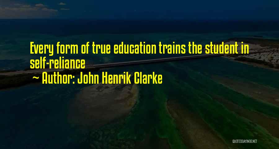 John Henrik Clarke Quotes: Every Form Of True Education Trains The Student In Self-reliance