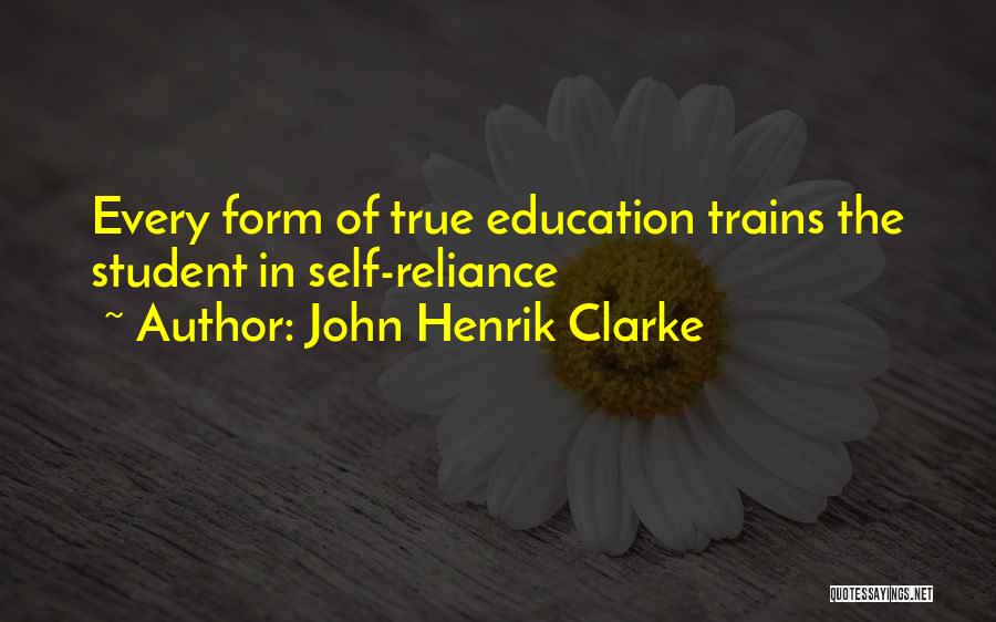 John Henrik Clarke Quotes: Every Form Of True Education Trains The Student In Self-reliance