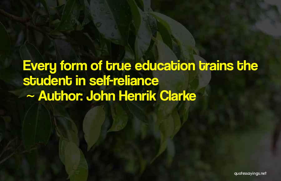 John Henrik Clarke Quotes: Every Form Of True Education Trains The Student In Self-reliance