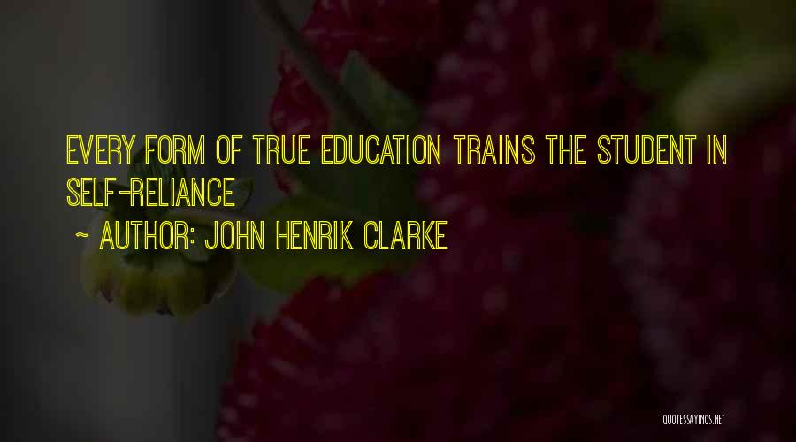 John Henrik Clarke Quotes: Every Form Of True Education Trains The Student In Self-reliance