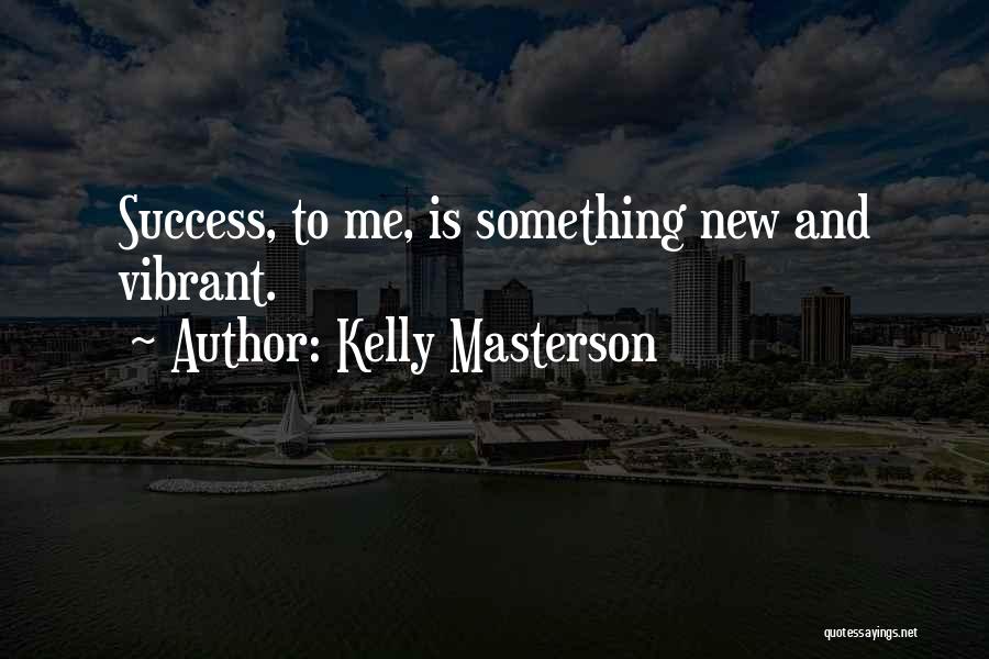 Kelly Masterson Quotes: Success, To Me, Is Something New And Vibrant.