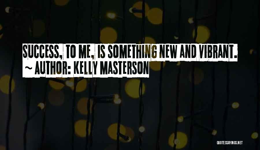 Kelly Masterson Quotes: Success, To Me, Is Something New And Vibrant.