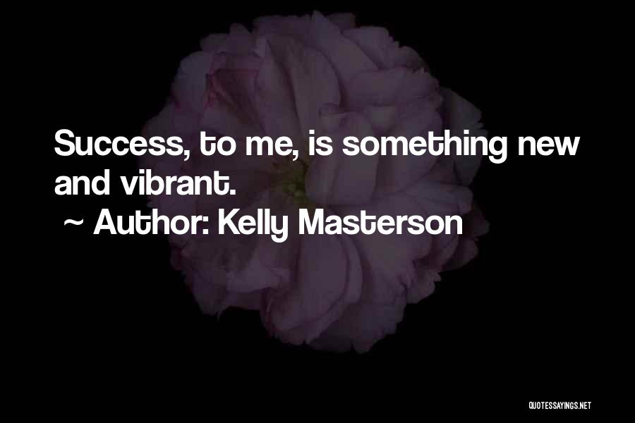 Kelly Masterson Quotes: Success, To Me, Is Something New And Vibrant.