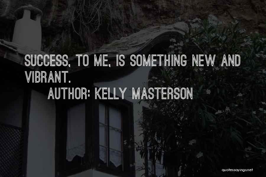Kelly Masterson Quotes: Success, To Me, Is Something New And Vibrant.
