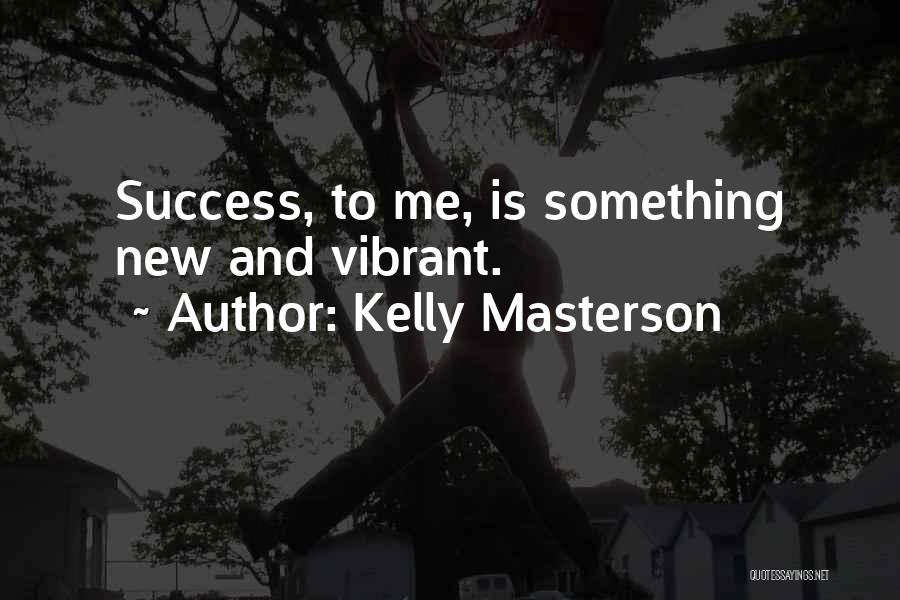 Kelly Masterson Quotes: Success, To Me, Is Something New And Vibrant.