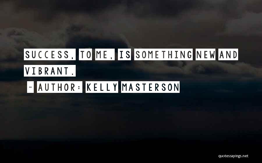 Kelly Masterson Quotes: Success, To Me, Is Something New And Vibrant.