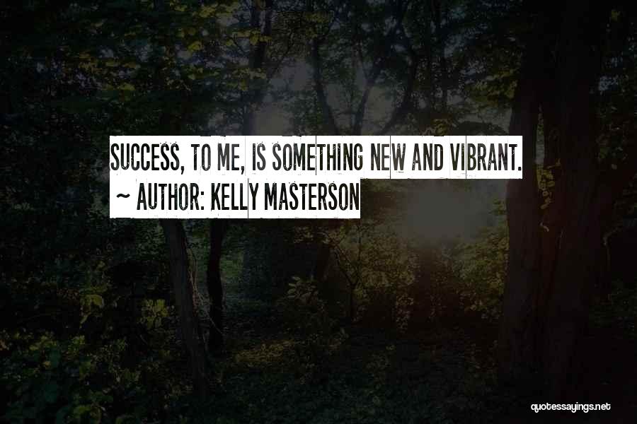 Kelly Masterson Quotes: Success, To Me, Is Something New And Vibrant.