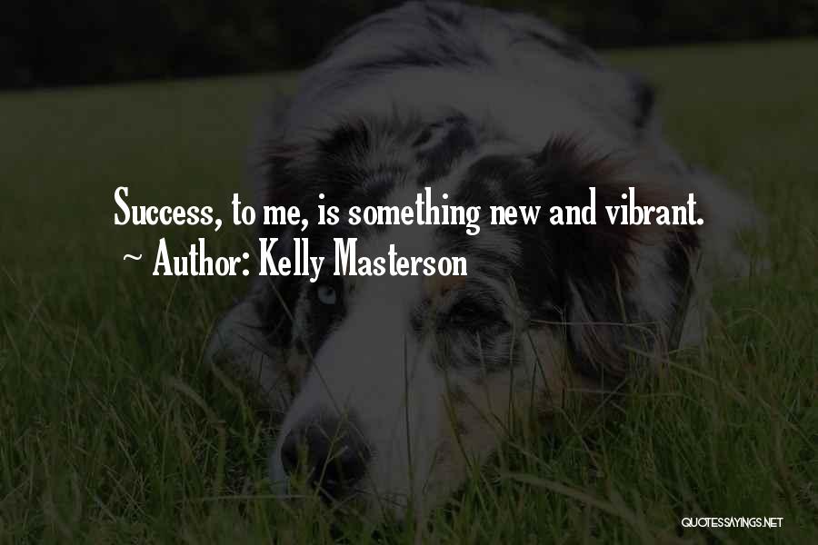 Kelly Masterson Quotes: Success, To Me, Is Something New And Vibrant.