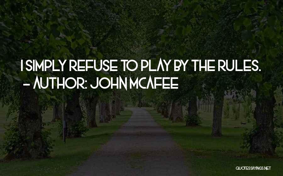 John McAfee Quotes: I Simply Refuse To Play By The Rules.