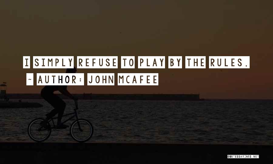John McAfee Quotes: I Simply Refuse To Play By The Rules.