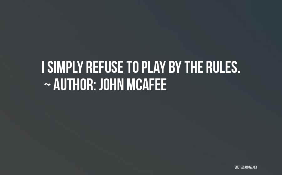 John McAfee Quotes: I Simply Refuse To Play By The Rules.