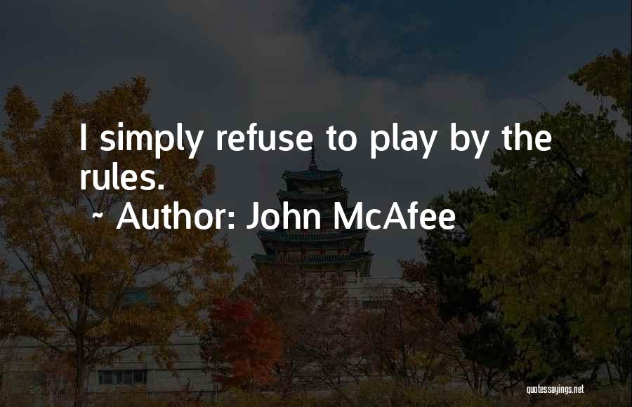 John McAfee Quotes: I Simply Refuse To Play By The Rules.