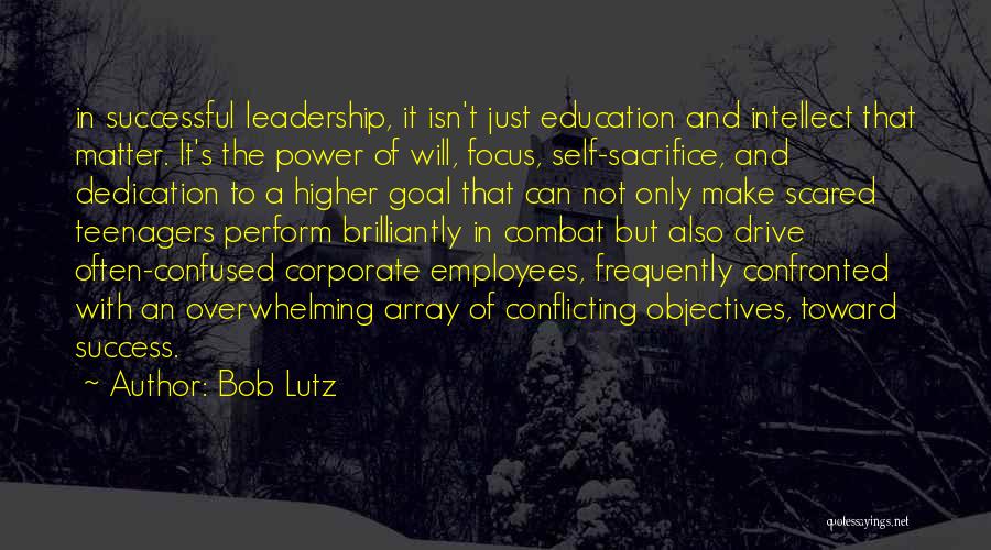 Bob Lutz Quotes: In Successful Leadership, It Isn't Just Education And Intellect That Matter. It's The Power Of Will, Focus, Self-sacrifice, And Dedication