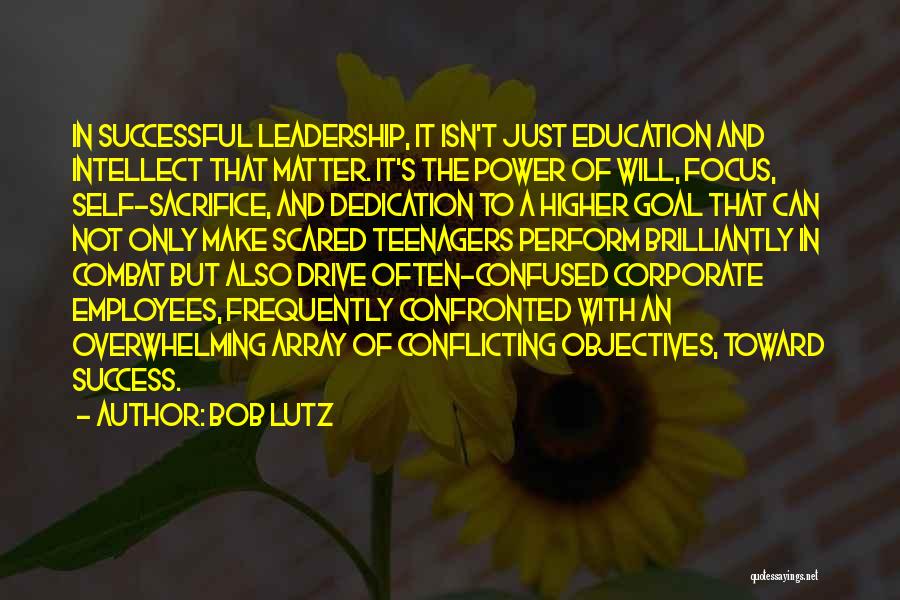 Bob Lutz Quotes: In Successful Leadership, It Isn't Just Education And Intellect That Matter. It's The Power Of Will, Focus, Self-sacrifice, And Dedication