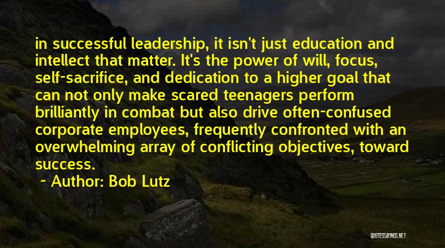Bob Lutz Quotes: In Successful Leadership, It Isn't Just Education And Intellect That Matter. It's The Power Of Will, Focus, Self-sacrifice, And Dedication