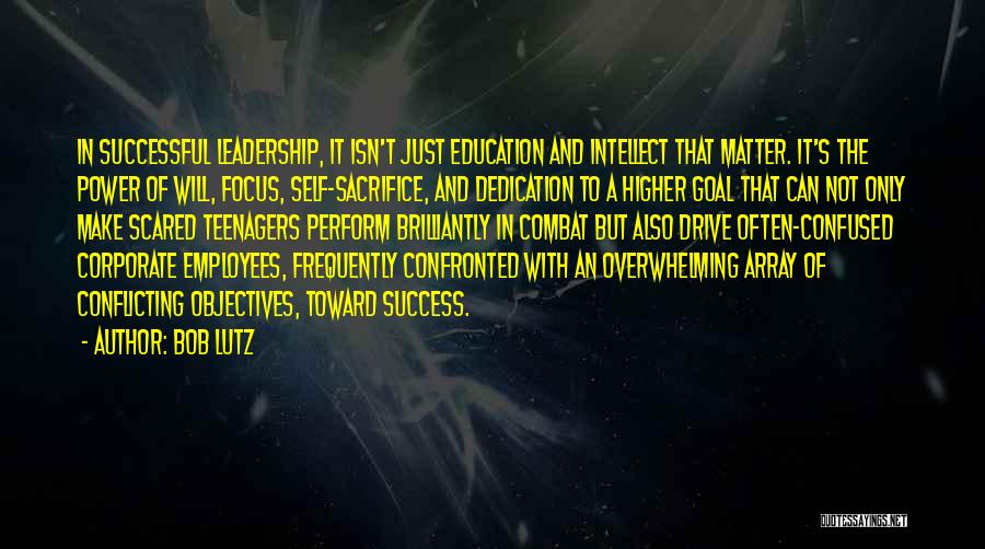 Bob Lutz Quotes: In Successful Leadership, It Isn't Just Education And Intellect That Matter. It's The Power Of Will, Focus, Self-sacrifice, And Dedication