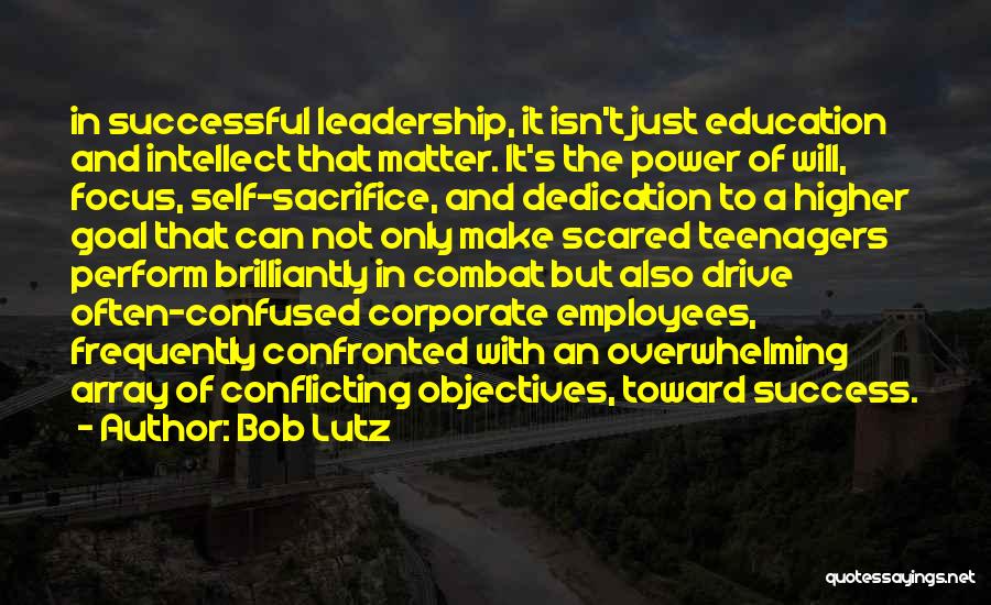 Bob Lutz Quotes: In Successful Leadership, It Isn't Just Education And Intellect That Matter. It's The Power Of Will, Focus, Self-sacrifice, And Dedication