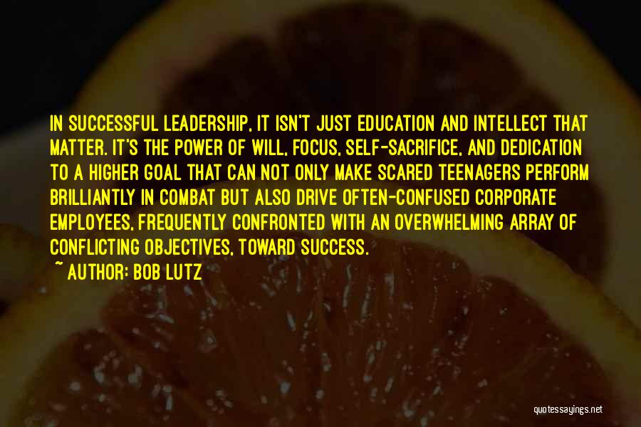 Bob Lutz Quotes: In Successful Leadership, It Isn't Just Education And Intellect That Matter. It's The Power Of Will, Focus, Self-sacrifice, And Dedication