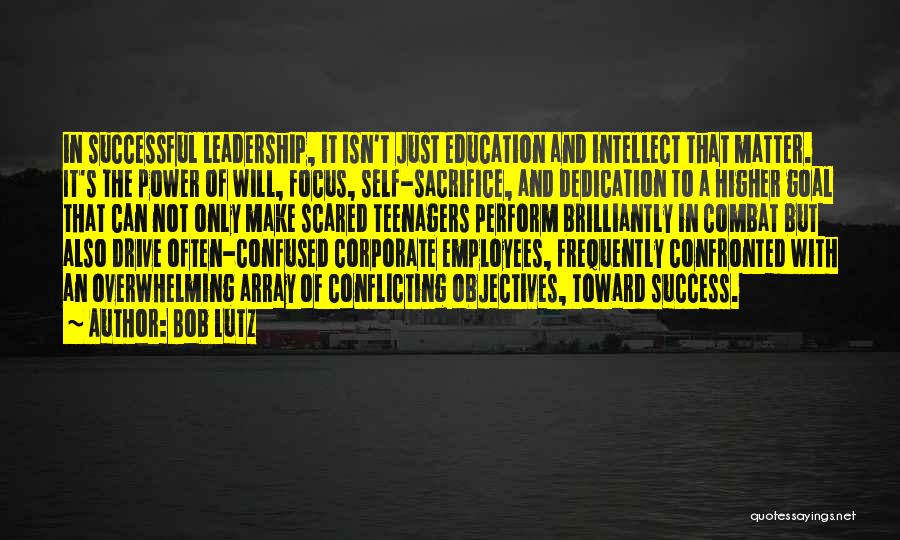 Bob Lutz Quotes: In Successful Leadership, It Isn't Just Education And Intellect That Matter. It's The Power Of Will, Focus, Self-sacrifice, And Dedication