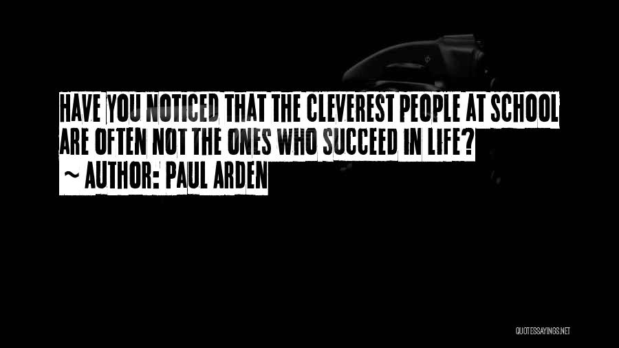 Paul Arden Quotes: Have You Noticed That The Cleverest People At School Are Often Not The Ones Who Succeed In Life?