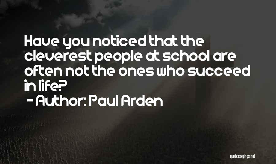 Paul Arden Quotes: Have You Noticed That The Cleverest People At School Are Often Not The Ones Who Succeed In Life?