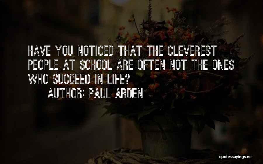 Paul Arden Quotes: Have You Noticed That The Cleverest People At School Are Often Not The Ones Who Succeed In Life?