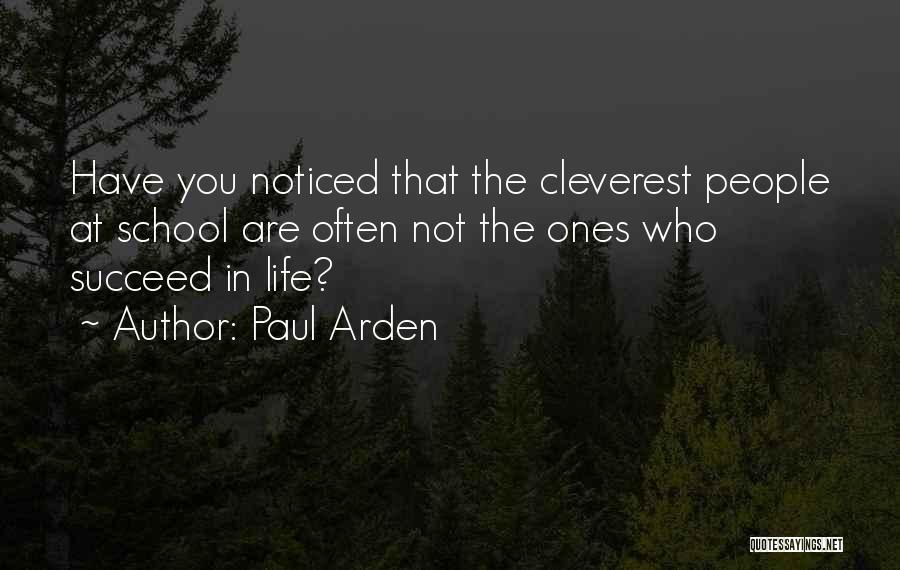 Paul Arden Quotes: Have You Noticed That The Cleverest People At School Are Often Not The Ones Who Succeed In Life?