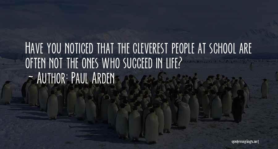 Paul Arden Quotes: Have You Noticed That The Cleverest People At School Are Often Not The Ones Who Succeed In Life?
