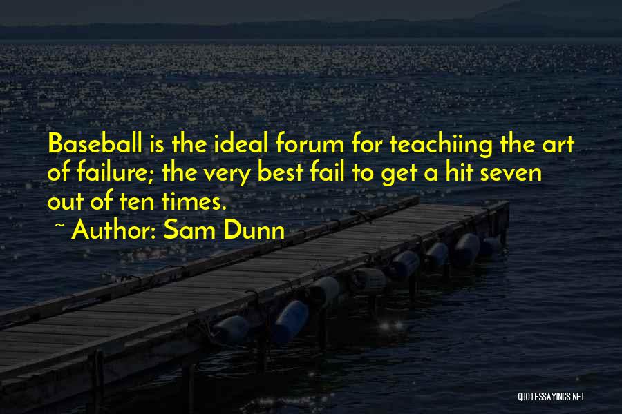 Sam Dunn Quotes: Baseball Is The Ideal Forum For Teachiing The Art Of Failure; The Very Best Fail To Get A Hit Seven