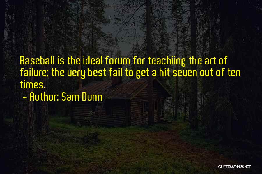 Sam Dunn Quotes: Baseball Is The Ideal Forum For Teachiing The Art Of Failure; The Very Best Fail To Get A Hit Seven