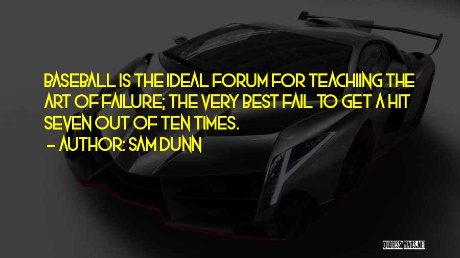 Sam Dunn Quotes: Baseball Is The Ideal Forum For Teachiing The Art Of Failure; The Very Best Fail To Get A Hit Seven