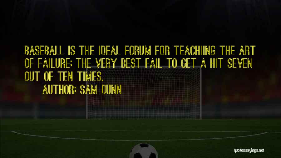 Sam Dunn Quotes: Baseball Is The Ideal Forum For Teachiing The Art Of Failure; The Very Best Fail To Get A Hit Seven