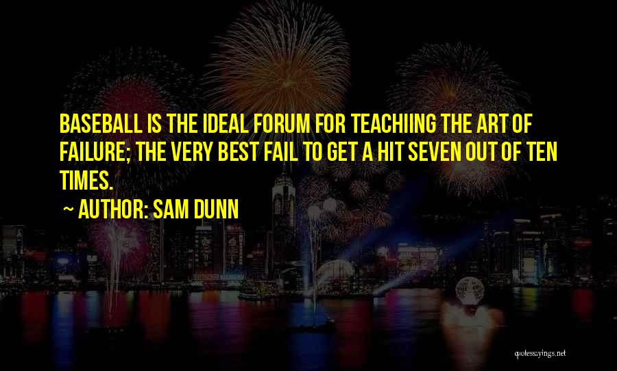 Sam Dunn Quotes: Baseball Is The Ideal Forum For Teachiing The Art Of Failure; The Very Best Fail To Get A Hit Seven