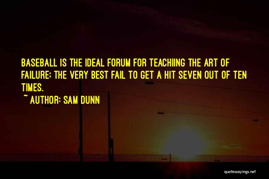 Sam Dunn Quotes: Baseball Is The Ideal Forum For Teachiing The Art Of Failure; The Very Best Fail To Get A Hit Seven
