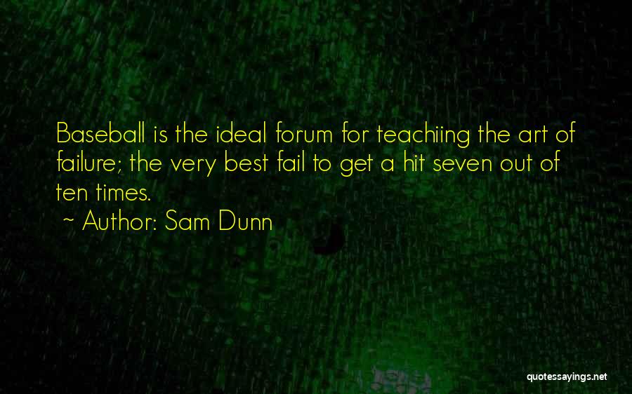 Sam Dunn Quotes: Baseball Is The Ideal Forum For Teachiing The Art Of Failure; The Very Best Fail To Get A Hit Seven