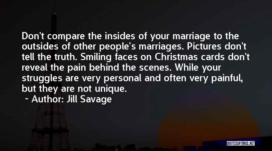 Jill Savage Quotes: Don't Compare The Insides Of Your Marriage To The Outsides Of Other People's Marriages. Pictures Don't Tell The Truth. Smiling